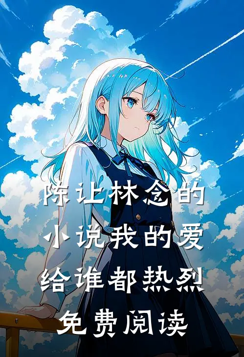 陈让林念的小说我的爱给谁都热烈免费阅读