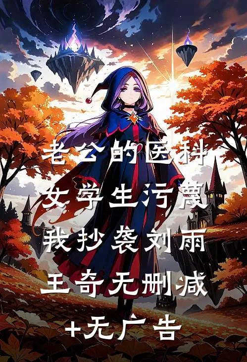 老公的医科女学生污蔑我抄袭刘雨王奇无删减+无广告