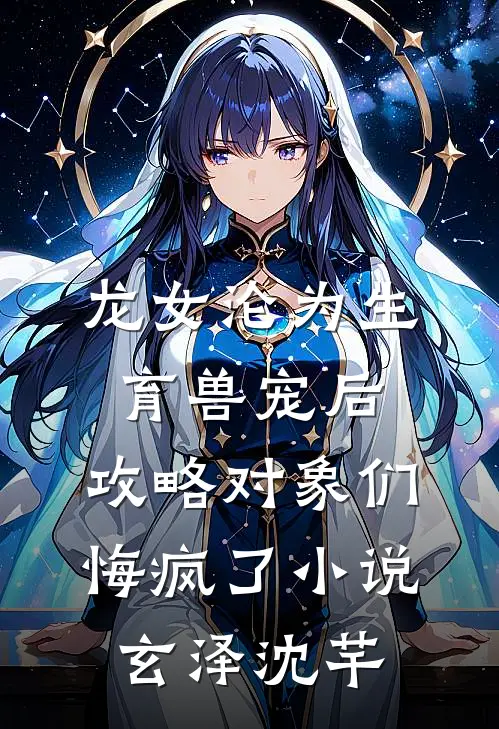 龙女沦为生育兽宠后，攻略对象们悔疯了小说玄泽沈芊