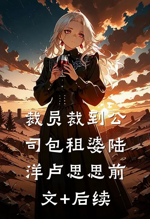 裁员裁到公司包租婆陆洋卢思思前文+后续