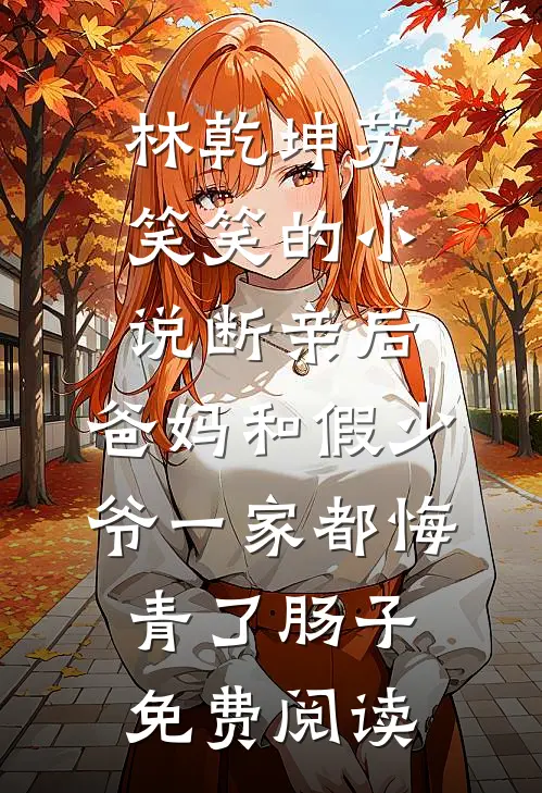 林乾坤苏笑笑的小说断亲后，爸妈和假少爷一家都悔青了肠子免费阅读