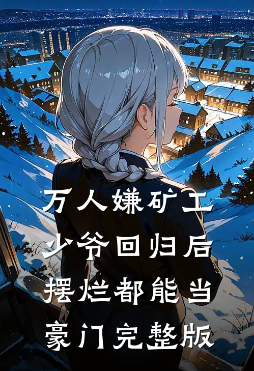 万人嫌矿工少爷回归后，摆烂都能当豪门完整版