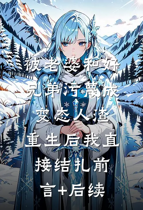 被老婆和好兄弟污蔑成变态人渣，重生后我直接结扎前言+后续