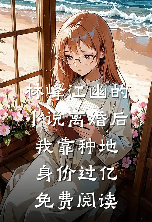 林峰江幽的小说离婚后，我靠种地身价过亿免费阅读