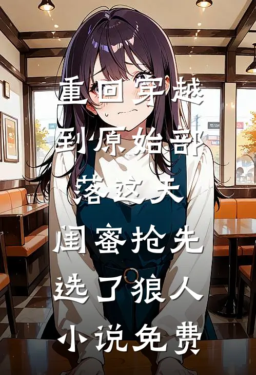 重回穿越到原始部落这天，闺蜜抢先选了狼人小说免费