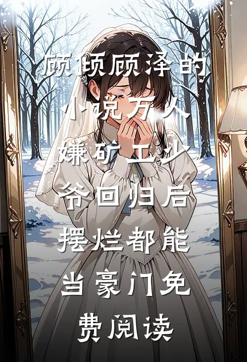 顾倾顾泽的小说万人嫌矿工少爷回归后，摆烂都能当豪门免费阅读