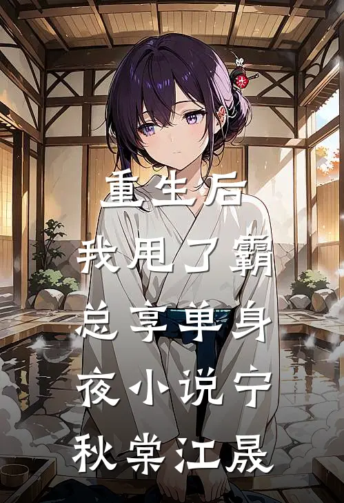 重生后，我甩了霸总享单身夜小说宁秋棠江晟