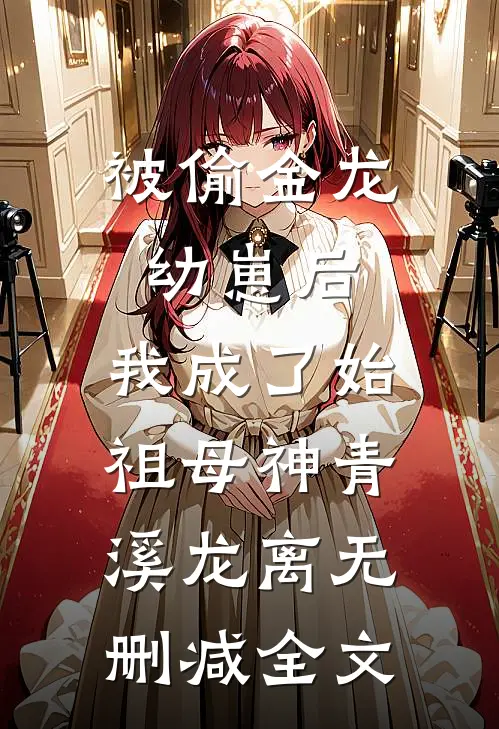被偷金龙幼崽后，我成了始祖母神青溪龙离无删减全文