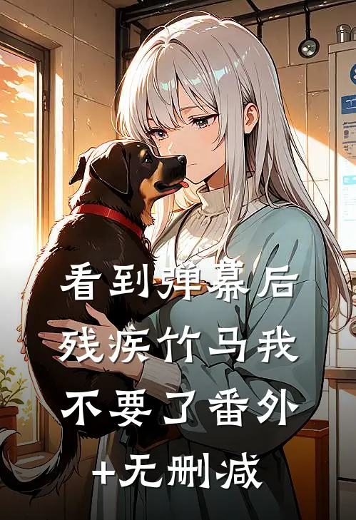 看到弹幕后，残疾竹马我不要了番外+无删减