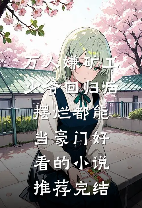 万人嫌矿工少爷回归后，摆烂都能当豪门好看的小说推荐完结