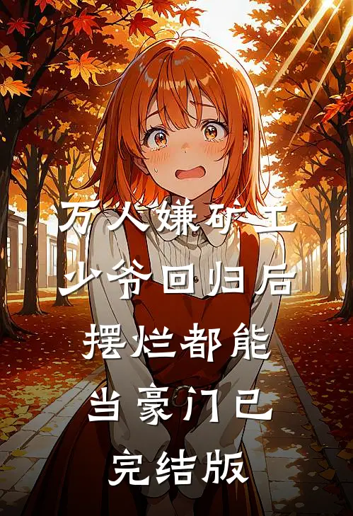 万人嫌矿工少爷回归后，摆烂都能当豪门已完结版