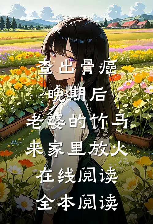 查出骨癌晚期后，老婆的竹马来家里放火在线阅读全本阅读