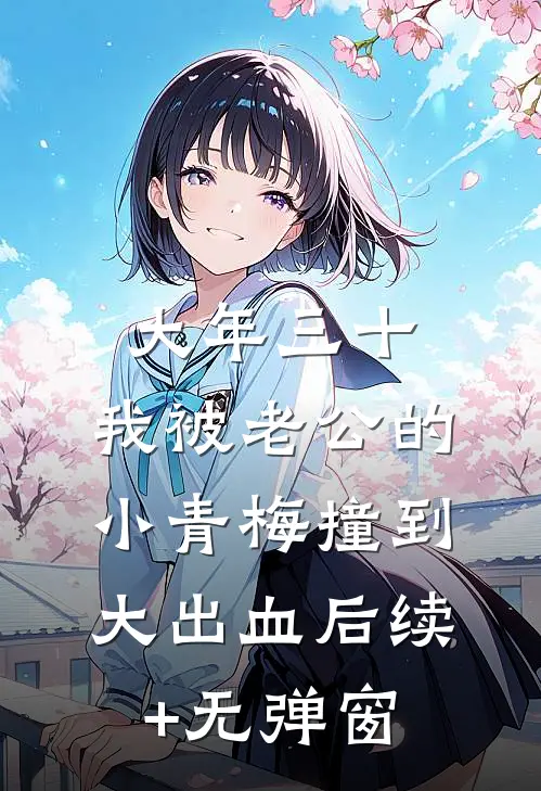 大年三十，我被老公的小青梅撞到大出血后续+无弹窗