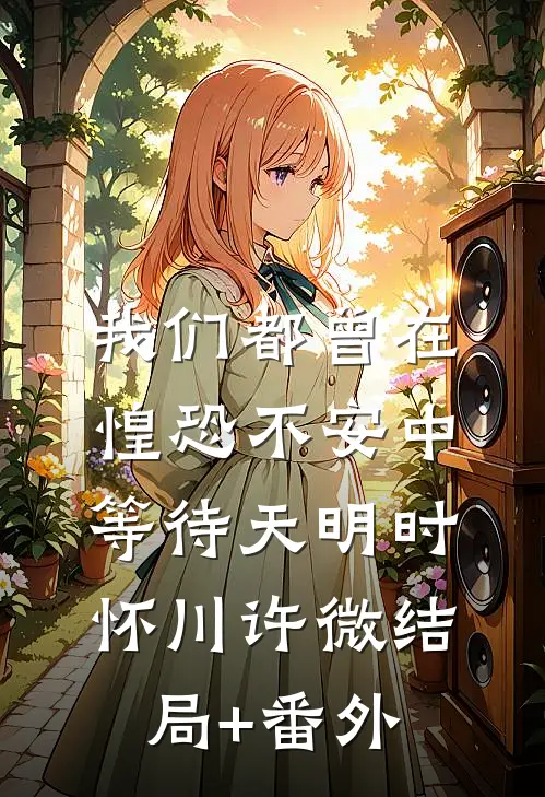 我们都曾在惶恐不安中等待天明时怀川许微结局+番外