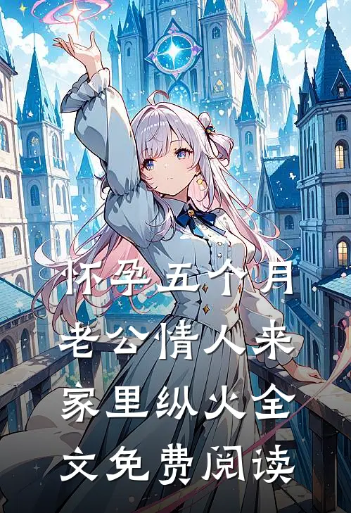 怀孕五个月，老公情人来家里纵火全文免费阅读