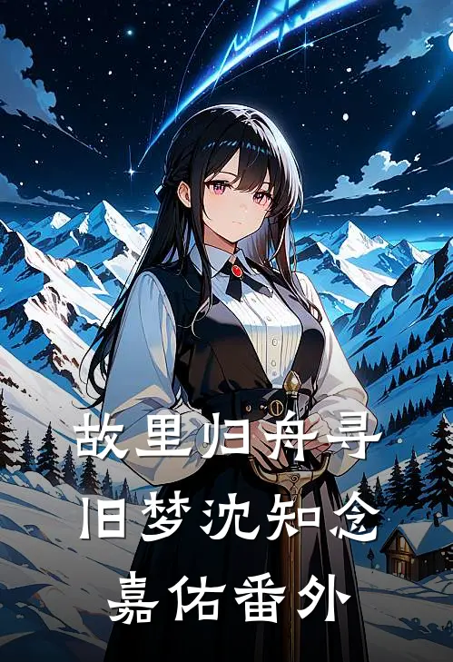 故里归舟寻旧梦沈知念嘉佑番外