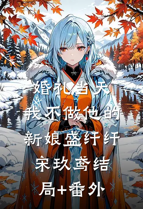 婚礼当天，我不做他的新娘盛纤纤宋玖鸢结局+番外