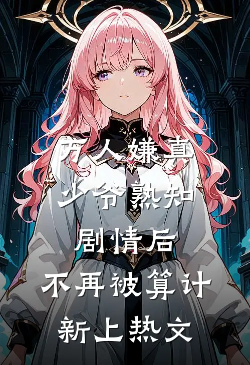 万人嫌真少爷熟知剧情后，不再被算计新上热文