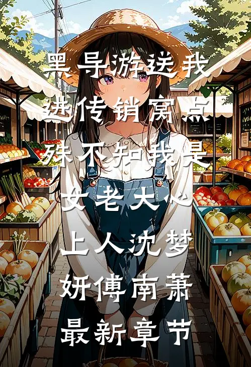 黑导游送我进传销窝点，殊不知我是女老大心上人沈梦妍傅南萧最新章节