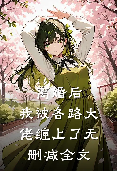 离婚后，我被各路大佬缠上了无删减全文