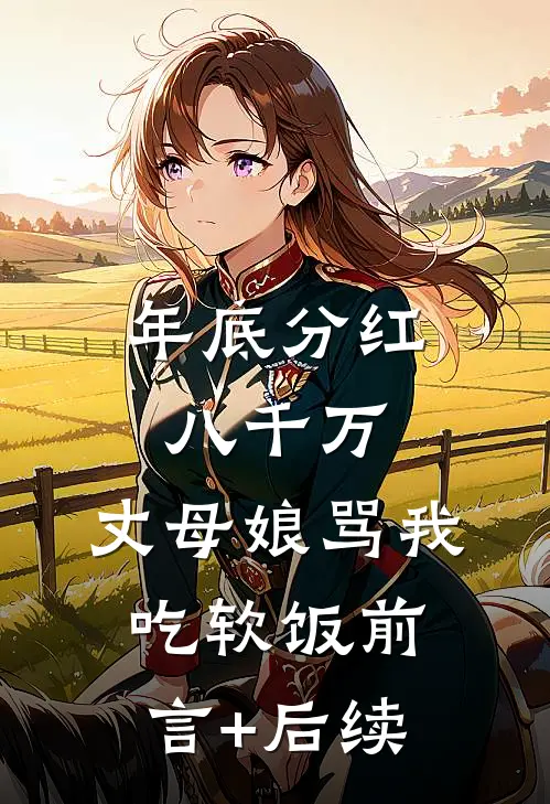 年底分红八千万，丈母娘骂我吃软饭前言+后续