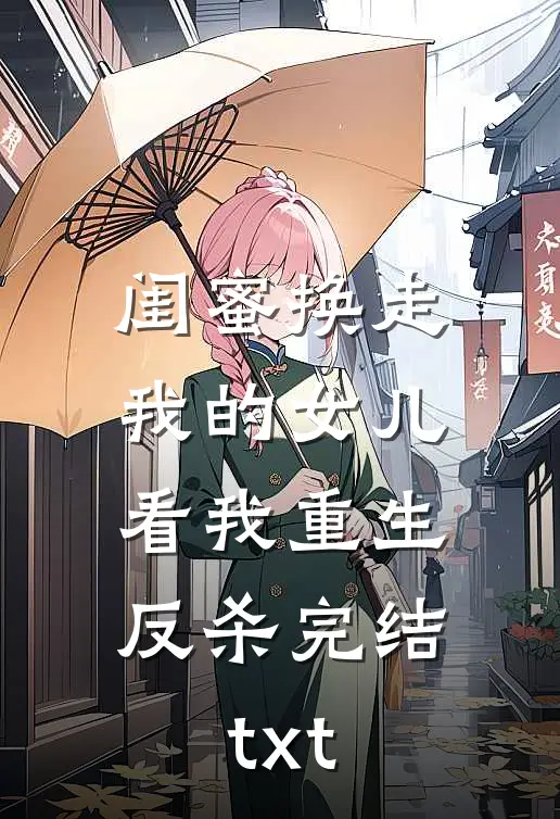 闺蜜换走我的女儿，看我重生反杀完结txt