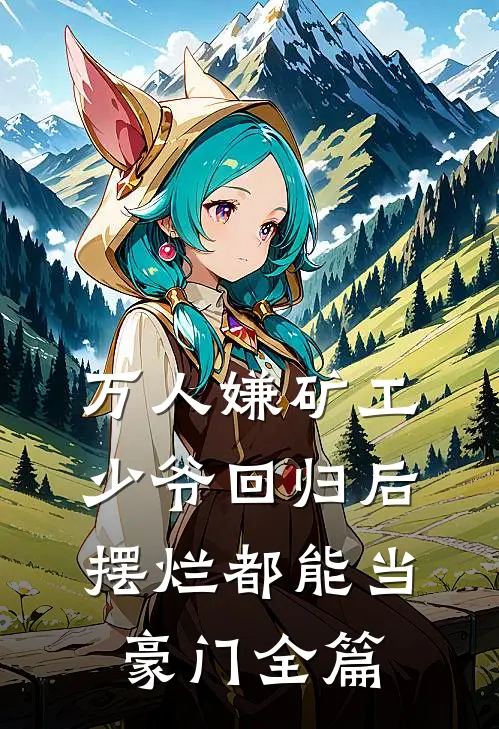 万人嫌矿工少爷回归后，摆烂都能当豪门全篇