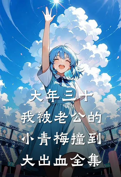 大年三十，我被老公的小青梅撞到大出血全集
