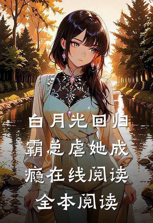 白月光回归，霸总虐她成瘾在线阅读全本阅读