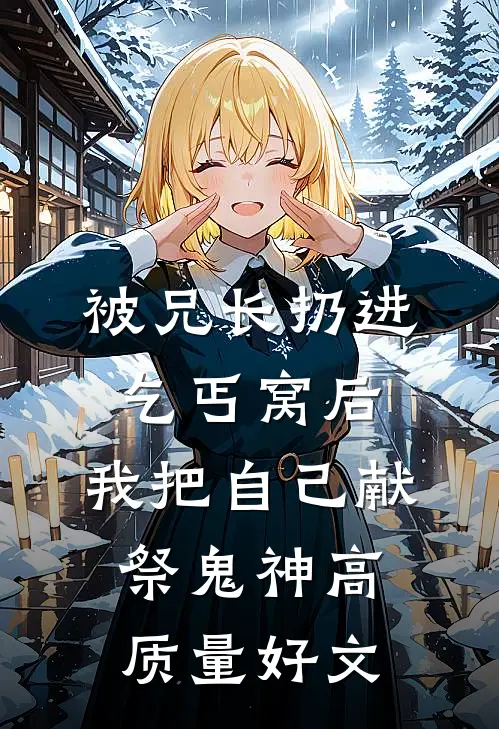被兄长扔进乞丐窝后，我把自己献祭鬼神高质量好文