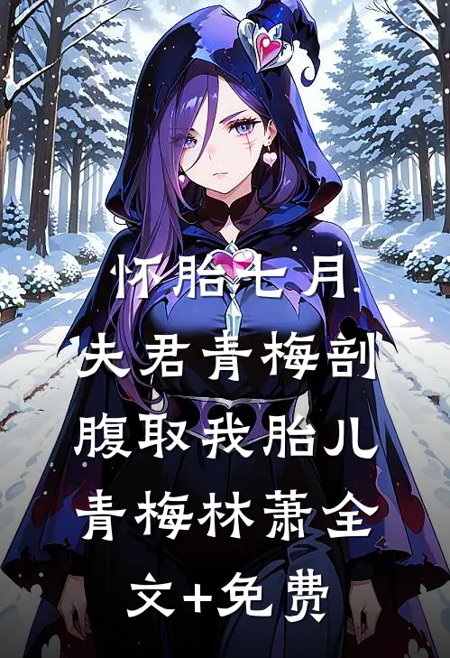 怀胎七月，夫君青梅剖腹取我胎儿青梅林萧全文+免费