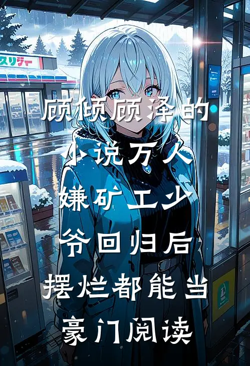 顾倾顾泽的小说万人嫌矿工少爷回归后，摆烂都能当豪门阅读