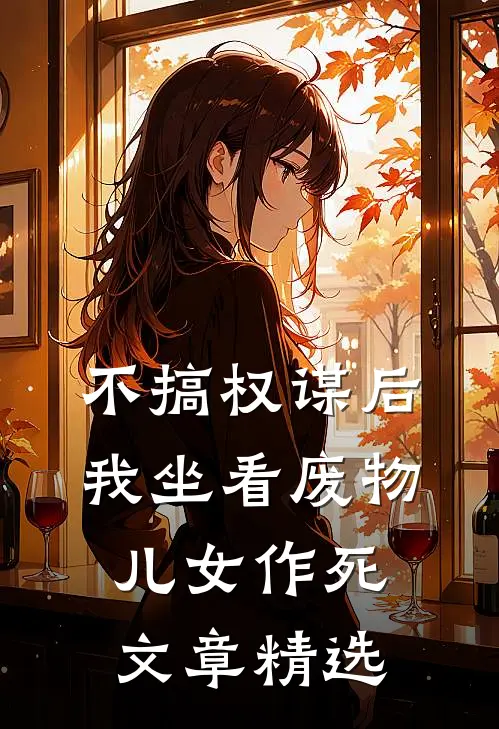 不搞权谋后，我坐看废物儿女作死文章精选