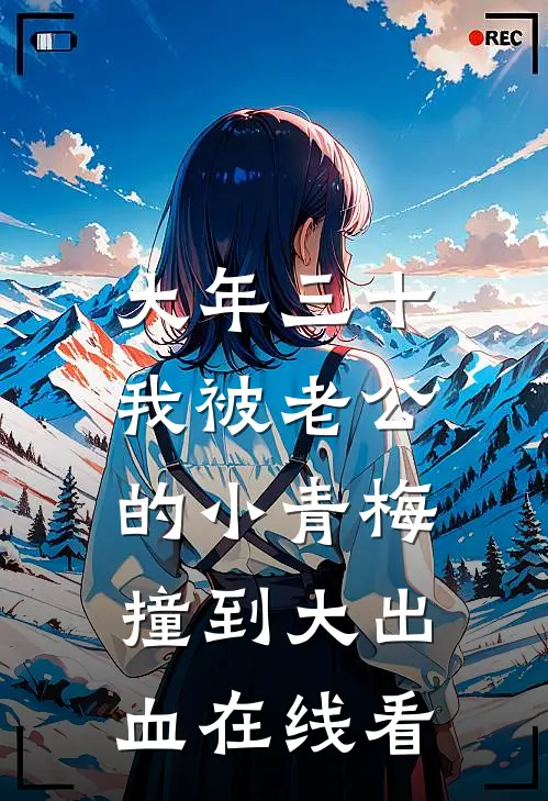 大年三十，我被老公的小青梅撞到大出血在线看
