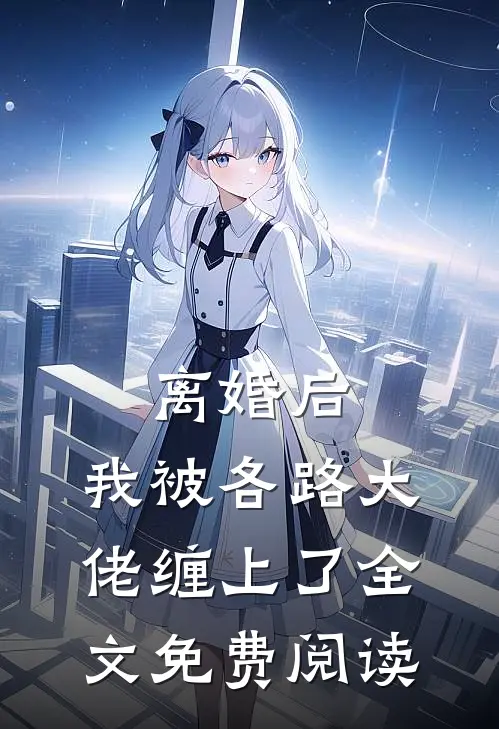 离婚后，我被各路大佬缠上了全文免费阅读