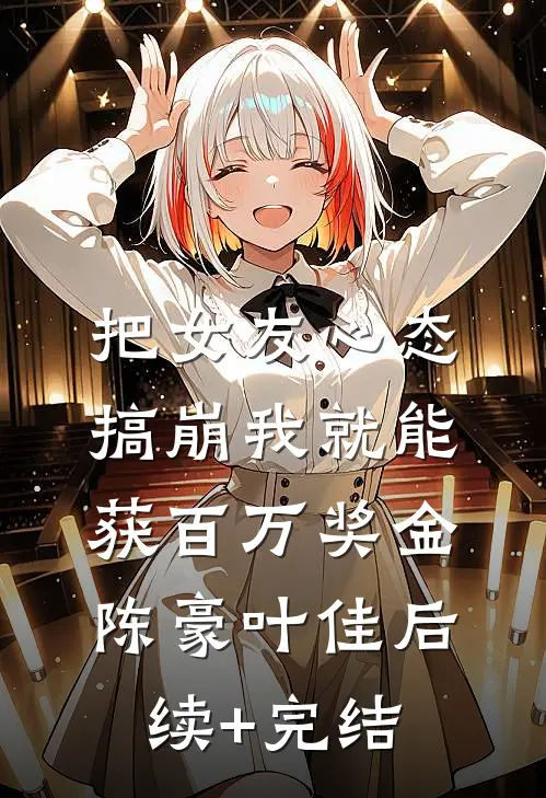 把女友心态搞崩我就能获百万奖金陈豪叶佳后续+完结