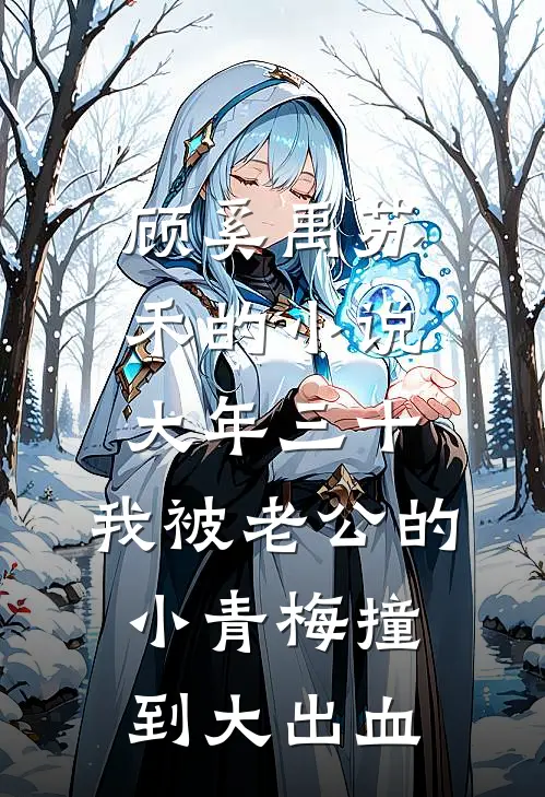 顾奚禹苏禾的小说大年三十，我被老公的小青梅撞到大出血