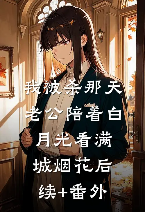 我被杀那天，老公陪着白月光看满城烟花后续+番外
