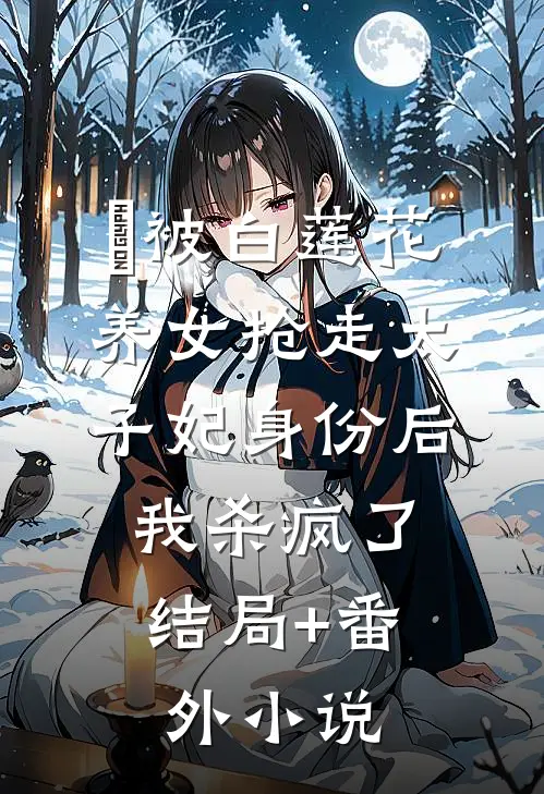 被白莲花养女抢走太子妃身份后，我杀疯了结局+番外小说