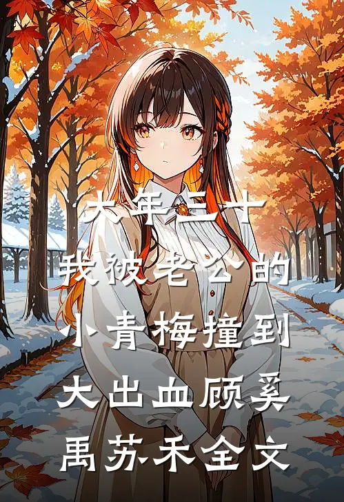 大年三十，我被老公的小青梅撞到大出血顾奚禹苏禾全文