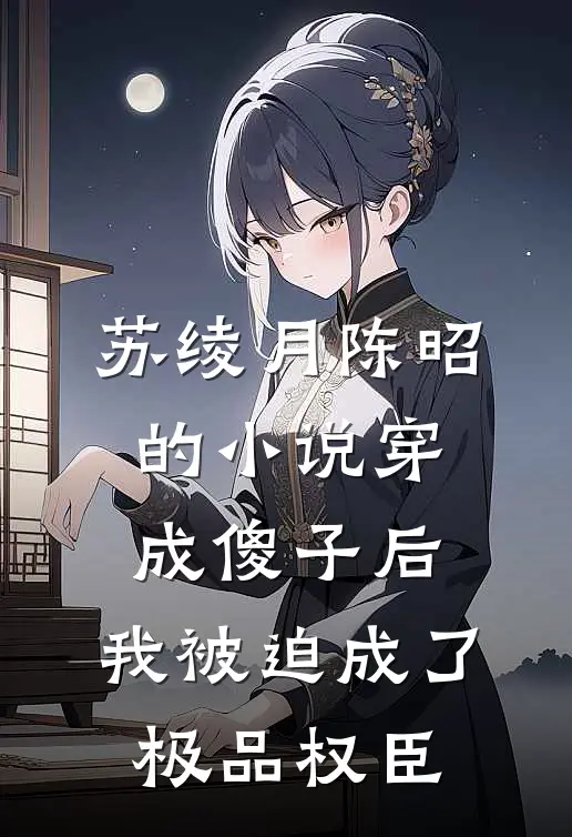 苏绫月陈昭的小说穿成傻子后，我被迫成了极品权臣
