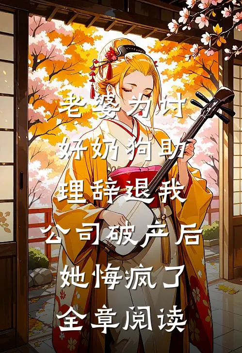 老婆为讨好奶狗助理辞退我，公司破产后她悔疯了全章阅读