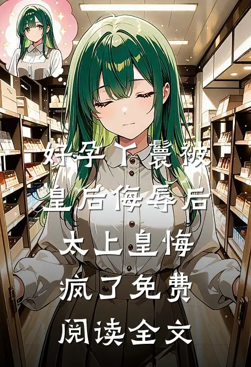 好孕丫鬟被皇后侮辱后，太上皇悔疯了免费阅读全文