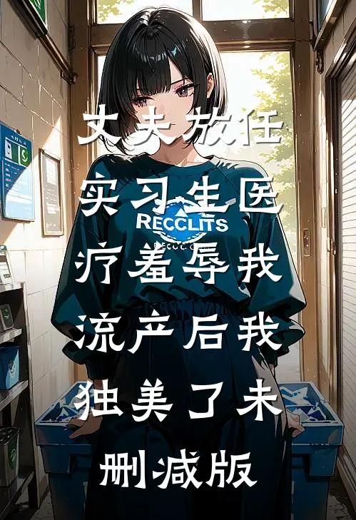 丈夫放任实习生医疗羞辱我，流产后我独美了未删减版
