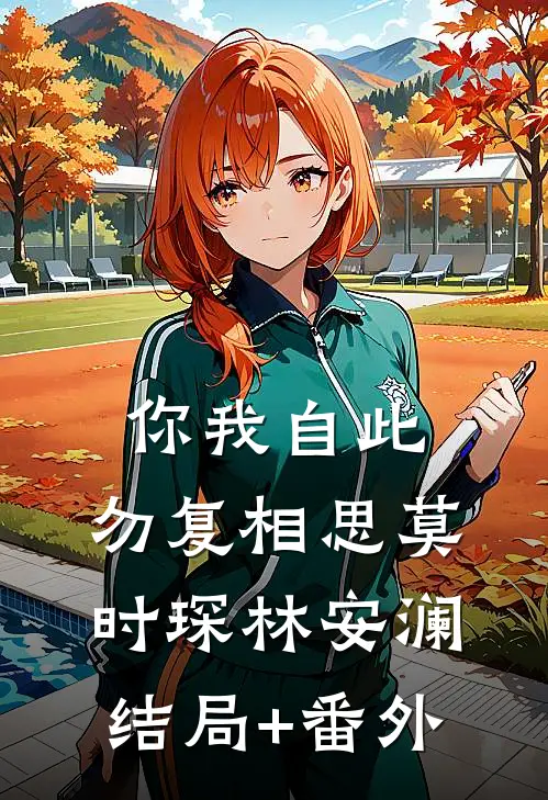你我自此，勿复相思莫时琛林安澜结局+番外