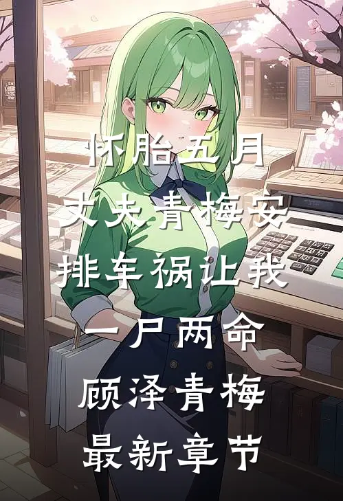 怀胎五月，丈夫青梅安排车祸让我一尸两命顾泽青梅最新章节
