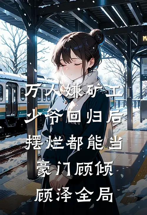 万人嫌矿工少爷回归后，摆烂都能当豪门顾倾顾泽全局
