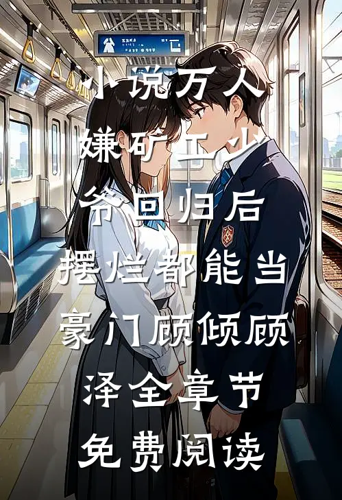 小说万人嫌矿工少爷回归后，摆烂都能当豪门顾倾顾泽全章节免费阅读
