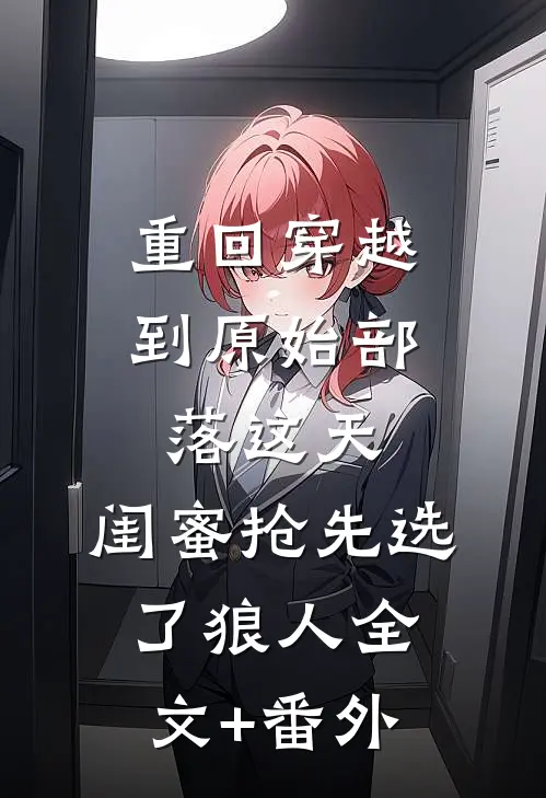 重回穿越到原始部落这天，闺蜜抢先选了狼人全文+番外