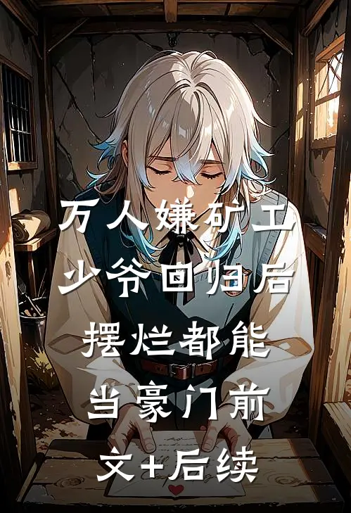 万人嫌矿工少爷回归后，摆烂都能当豪门前文+后续